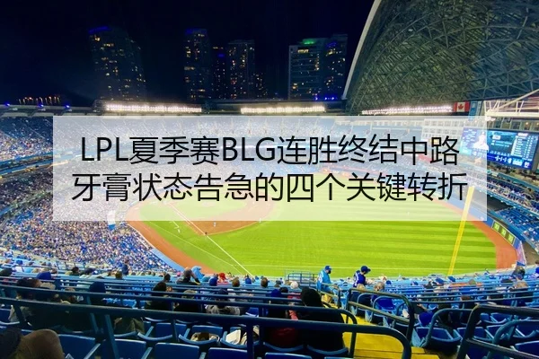 LPL夏季赛BLG连胜终结中路牙膏状态告急的四个关键转折